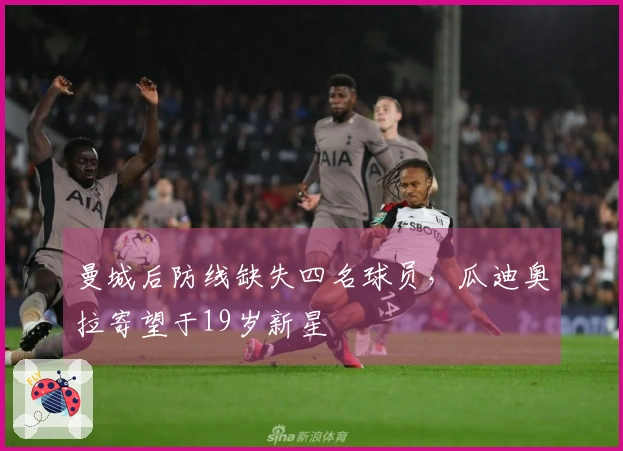 曼城后防线缺失四名球员，瓜迪奥拉寄望于19岁新星
