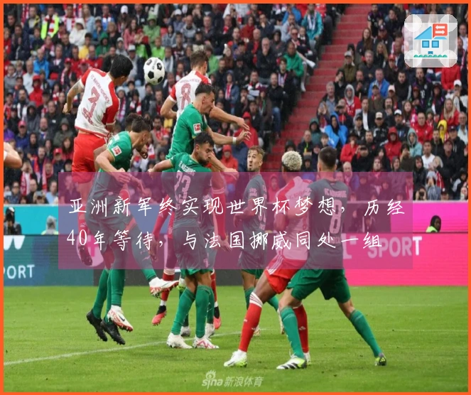亚洲新军终实现世界杯梦想，历经40年等待，与法国挪威同处一组