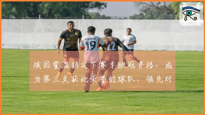 埃因霍温锁定下赛季欧冠资格，成为第三支获此荣誉的球队，领先对手18分！