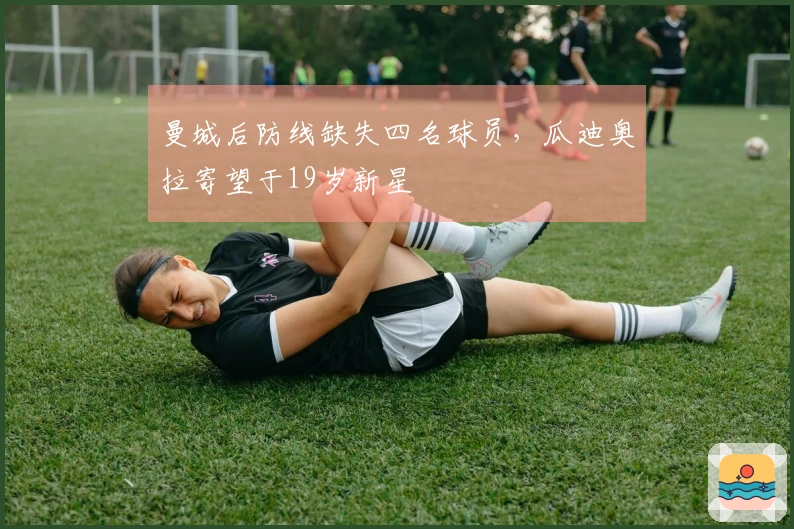 曼城后防线缺失四名球员，瓜迪奥拉寄望于19岁新星