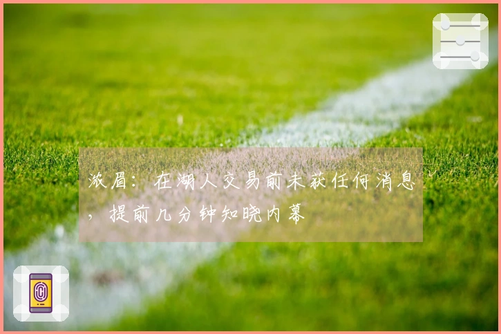 浓眉：在湖人交易前未获任何消息，提前几分钟知晓内幕