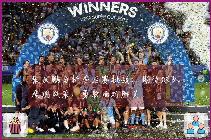 张庆鹏分析季后赛挑战：期待球队展现风采，勇敢面对胜负