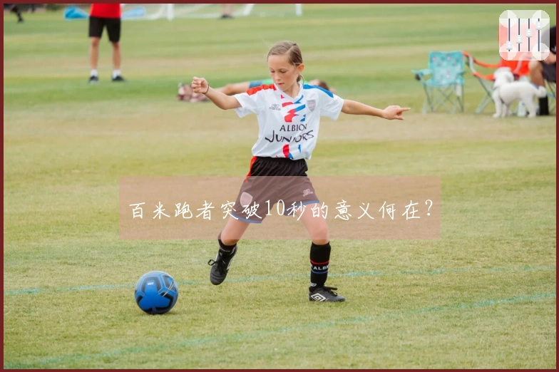 百米跑者突破10秒的意义何在？