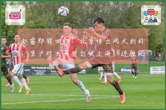 赵睿即将回归！北京传出两大利好，京沪对决或将打破上海18连胜纪录