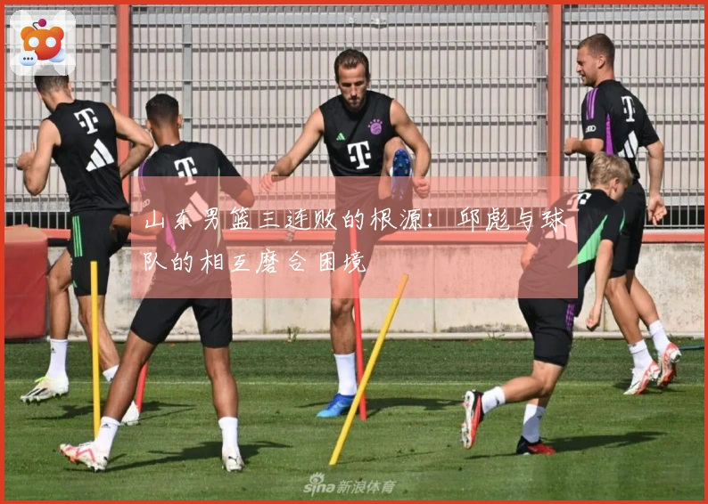 山东男篮三连败的根源：邱彪与球队的相互磨合困境