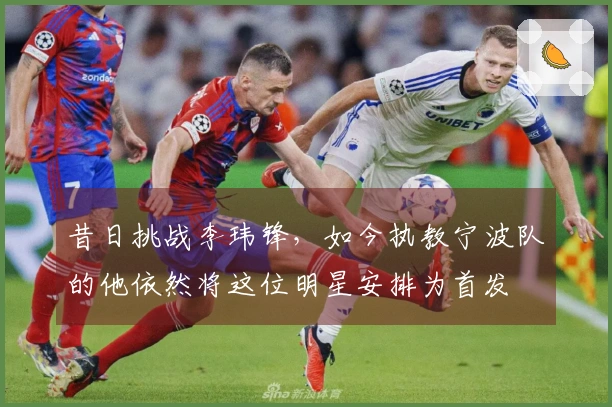 昔日挑战李玮锋，如今执教宁波队的他依然将这位明星安排为首发